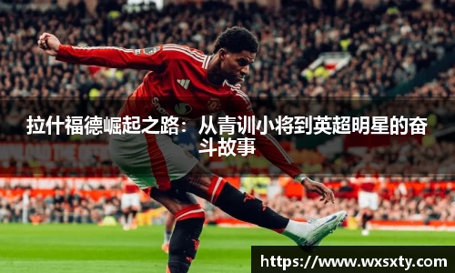 拉什福德崛起之路：从青训小将到英超明星的奋斗故事
