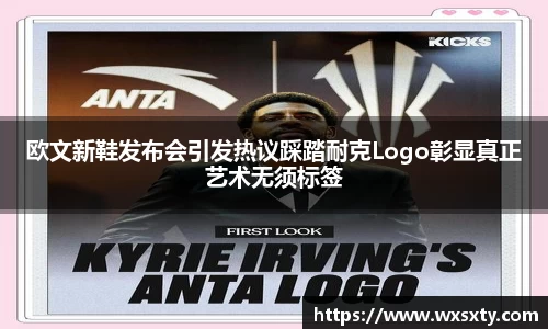 欧文新鞋发布会引发热议踩踏耐克Logo彰显真正艺术无须标签